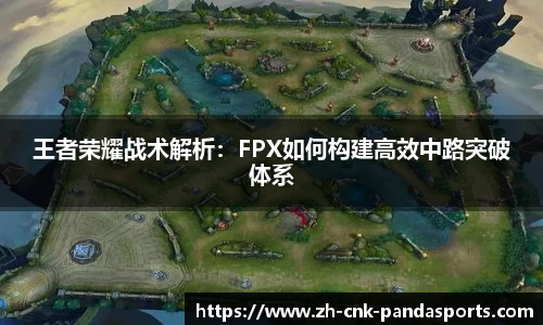 王者荣耀战术解析：FPX如何构建高效中路突破体系