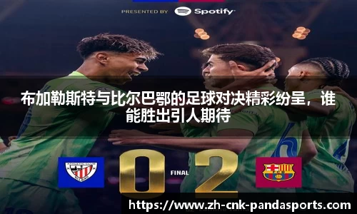 布加勒斯特与比尔巴鄂的足球对决精彩纷呈，谁能胜出引人期待
